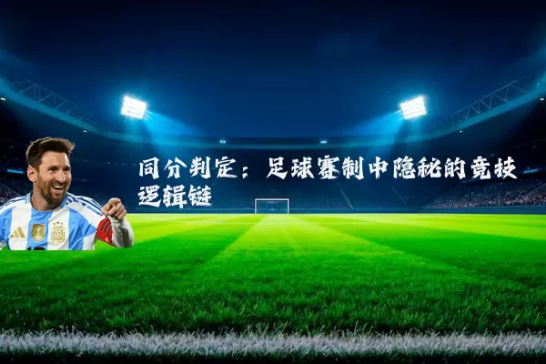 同分判定:足球赛制中隐秘的竞技逻辑链