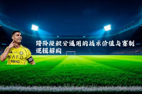跨阶段积分通用的战术价值与赛制逻辑解构
