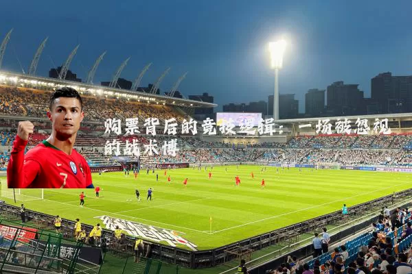 购票背后的竞技逻辑:一场被忽视的战术博弈