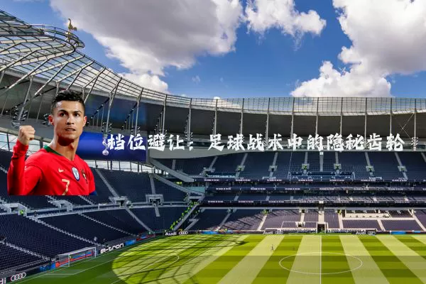 档位避让:足球战术中的隐秘齿轮