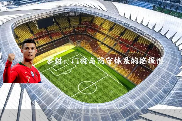 零封：门将与防守体系的终极博弈