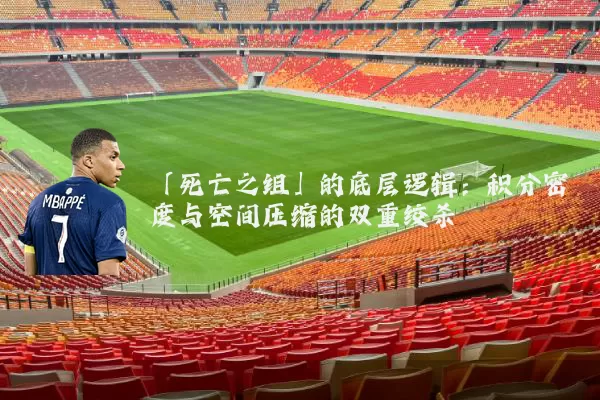 「死亡之组」的底层逻辑：积分密度与空间压缩的双重绞杀