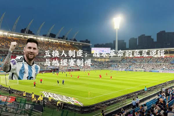 五换人制度:战术革命的底层逻辑与地理赛制博弈
