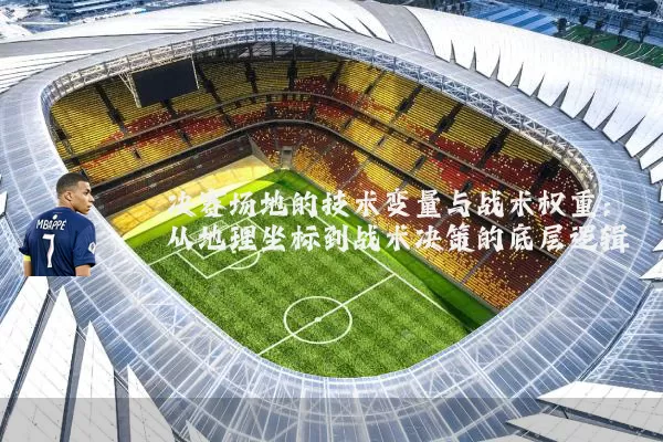 决赛场地的技术变量与战术权重:从地理坐标到战术决策的底层逻辑