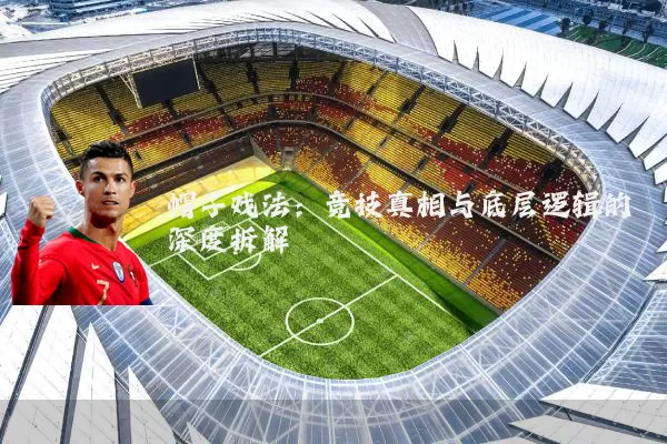 帽子戏法:竞技真相与底层逻辑的深度拆解