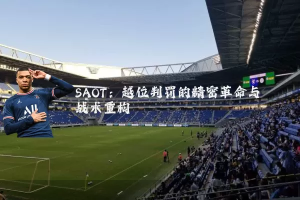 SAOT:越位判罚的精密革命与战术重构
