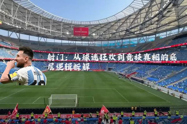 射门:从球迷狂欢到竞技真相的底层逻辑拆解