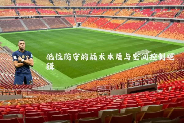 低位防守的战术本质与空间控制逻辑