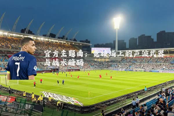 官方主题曲:竞技场上的声波武器与战术暗码